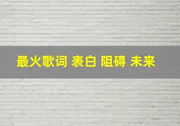 最火歌词 表白 阻碍 未来